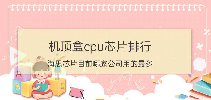 机顶盒cpu芯片排行 海思芯片目前哪家公司用的最多？